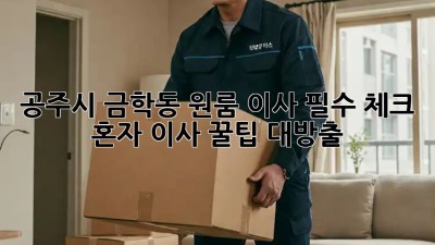 공주시 금학동 원룸 이사 필수 체크! 혼자 이사, 꿀팁 대방출 🎉