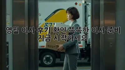 영월 이사 후기 확인: 똑똑한 이사 준비, 지금 시작하세요!