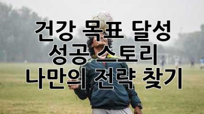 건강 목표 달성 성공 스토리: 나만의 전략 찾기